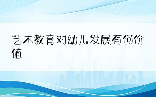 艺术教育对幼儿发展有何价值