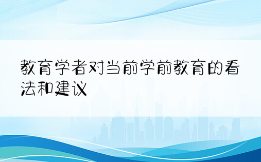 教育学者对当前学前教育的看法和建议