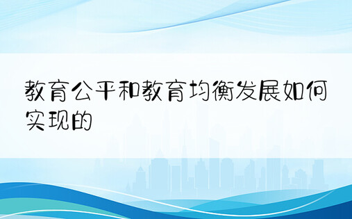 教育公平和教育均衡发展如何实现的