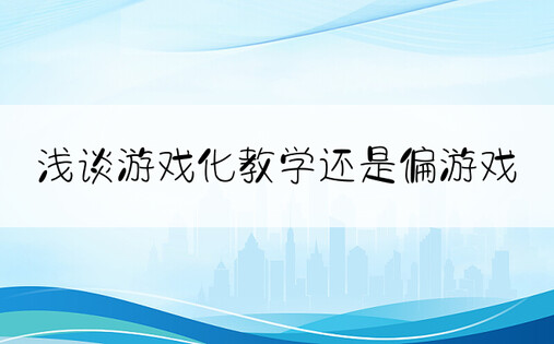 浅谈游戏化教学还是偏游戏