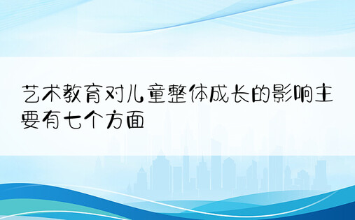 艺术教育对儿童整体成长的影响主要有七个方面