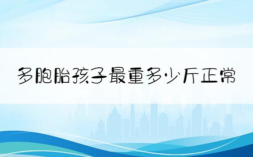 多胞胎孩子最重多少斤正常