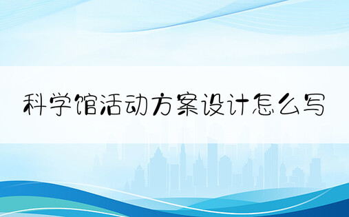 科学馆活动方案设计怎么写