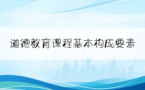 道德教育课程基本构成要素