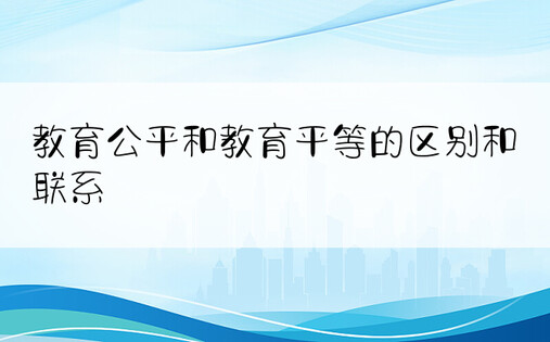 教育公平和教育平等的区别和联系