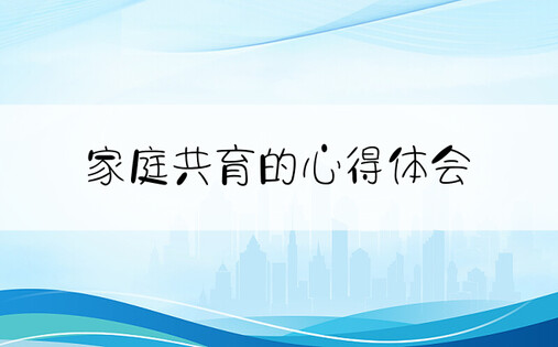 家庭共育的心得体会