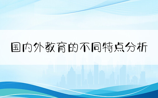 国内外教育的不同特点分析