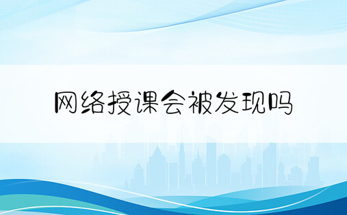 网络授课会被发现吗