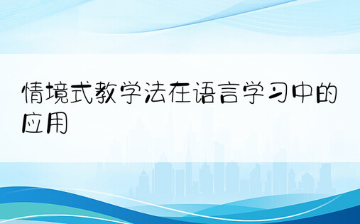 情境式教学法在语言学习中的应用