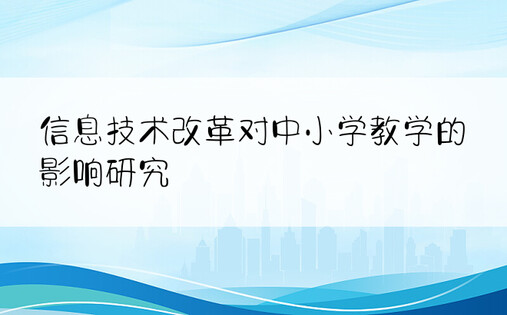 信息技术改革对中小学教学的影响研究