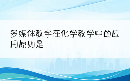 多媒体教学在化学教学中的应用原则是