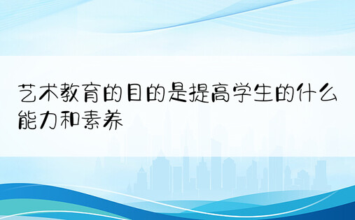 艺术教育的目的是提高学生的什么能力和素养