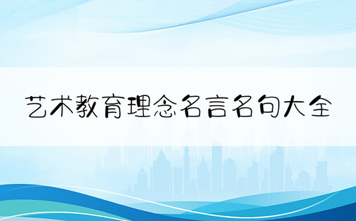 艺术教育理念名言名句大全