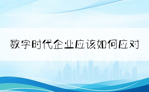 数字时代企业应该如何应对