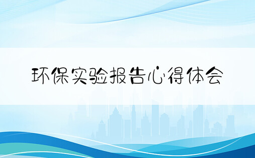 环保实验报告心得体会