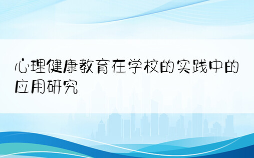 心理健康教育在学校的实践中的应用研究