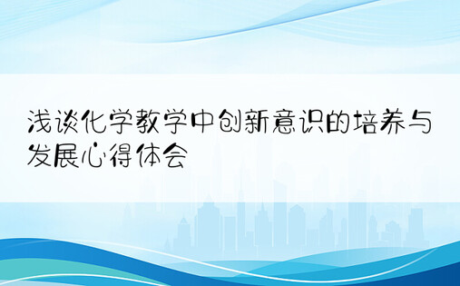 浅谈化学教学中创新意识的培养与发展心得体会