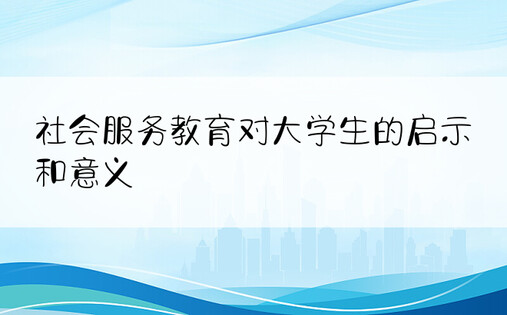 社会服务教育对大学生的启示和意义