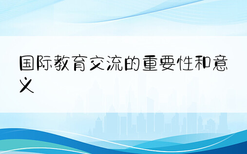 国际教育交流的重要性和意义