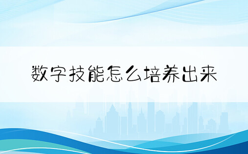 数字技能怎么培养出来