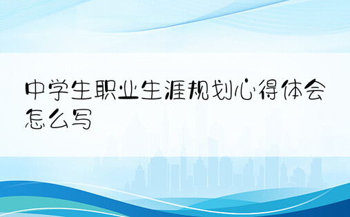 中学生职业生涯规划心得体会怎么写