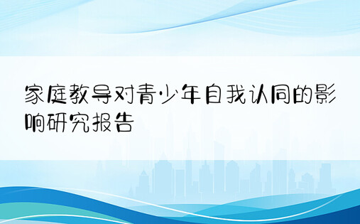 家庭教导对青少年自我认同的影响研究报告