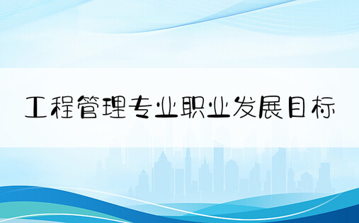 工程管理专业职业发展目标