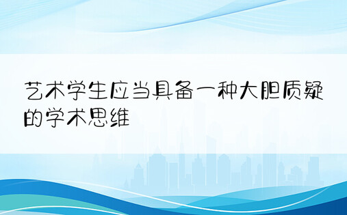 艺术学生应当具备一种大胆质疑的学术思维