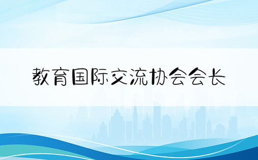 教育国际交流协会会长