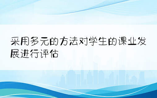 采用多元的方法对学生的课业发展进行评估