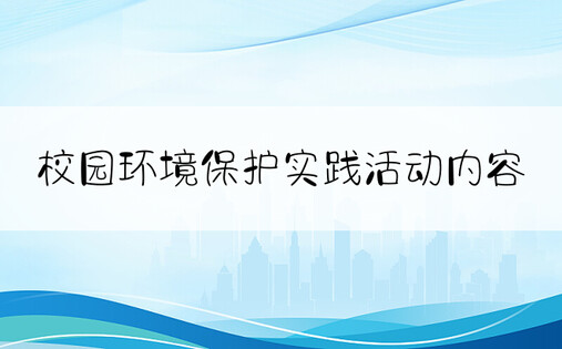 校园环境保护实践活动内容