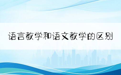 语言教学和语文教学的区别