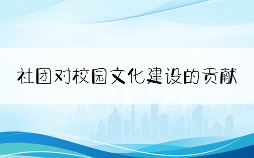 社团对校园文化建设的贡献