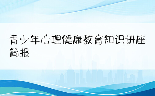 青少年心理健康教育知识讲座简报