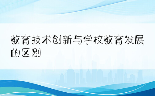 教育技术创新与学校教育发展的区别