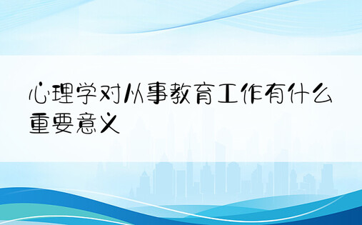 心理学对从事教育工作有什么重要意义