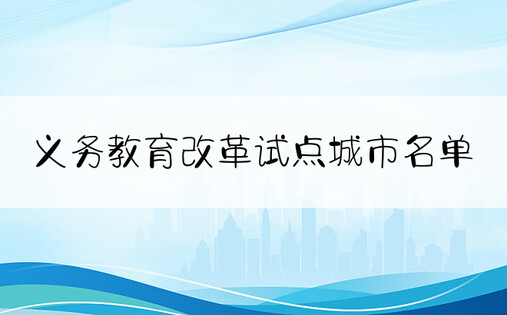 义务教育改革试点城市名单