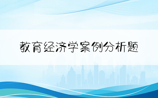 教育经济学案例分析题