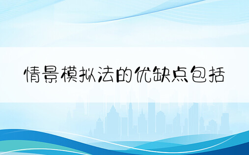 情景模拟法的优缺点包括