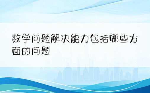 数学问题解决能力包括哪些方面的问题