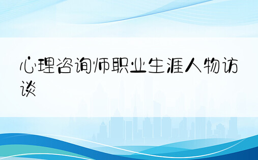 心理咨询师职业生涯人物访谈