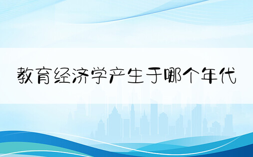 教育经济学产生于哪个年代