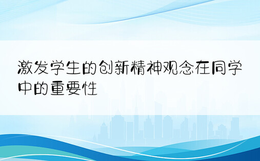 激发学生的创新精神观念在同学中的重要性