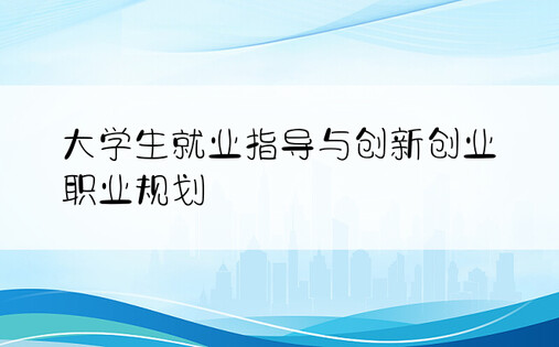 大学生就业指导与创新创业 职业规划