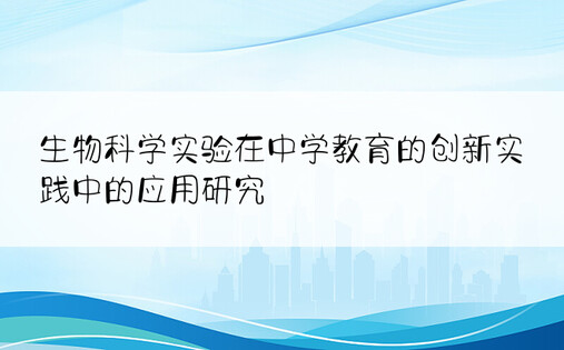 生物科学实验在中学教育的创新实践中的应用研究