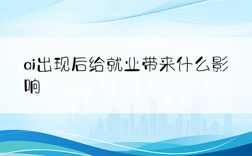 ai出现后给就业带来什么影响