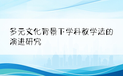 多元文化背景下学科教学法的演进研究