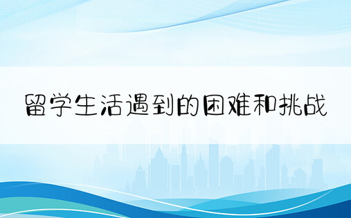 留学生活遇到的困难和挑战