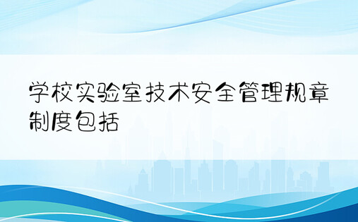 学校实验室技术安全管理规章制度包括