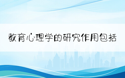 教育心理学的研究作用包括